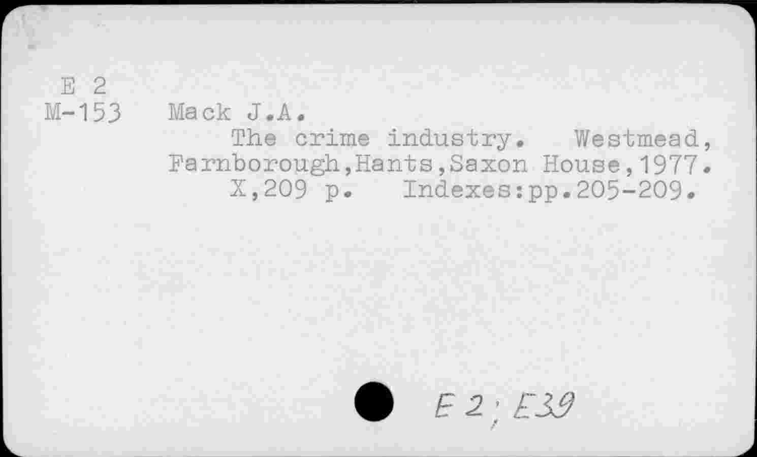 ﻿E 2 M-153
Mack J.A.
The crime industry. Westmead, Farnborough,Hants,Saxon House,1977.
X,209 p. Indexes:pp.205-209.